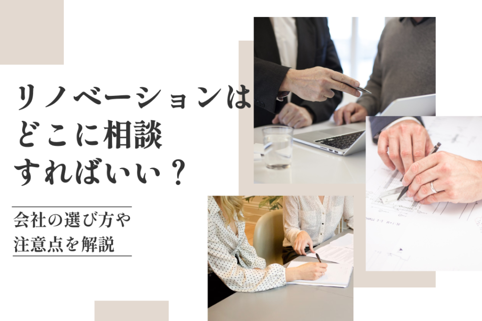 リノベーションはどこに相談すればいい？会社の選び方や注意点を解説